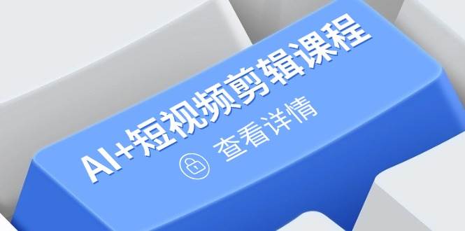 （14562期）从入门到精通，AI+短视频剪辑课程，掌握账号运营直播技巧，打造爆款-SSOKS网创项目-分享创业资讯_最新网络项目资源