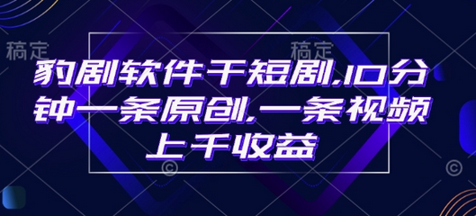 豹剧软件干短剧，10分钟一条原创，爆一条视频上千收益-SSOKS网创项目-分享创业资讯_最新网络项目资源