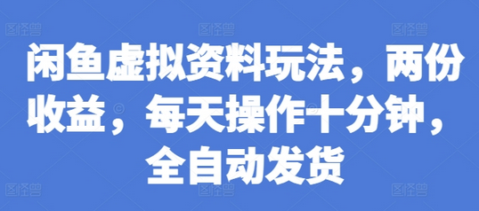 闲鱼虚拟资料玩法，两份收益，每天操作十分钟，全自动发货-SSOKS网创项目-分享创业资讯_最新网络项目资源