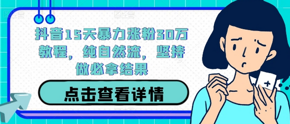 抖音15天暴力涨粉30万教程，纯自然流，坚持做必拿结果-SSOKS网创项目-分享创业资讯_最新网络项目资源