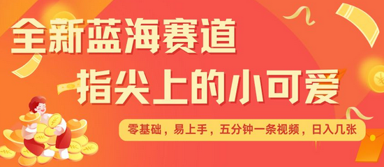 最新蓝海赛道，指尖上的小可爱，几分钟一条治愈系视频，日入几张，矩阵操作收益翻倍-SSOKS网创项目-分享创业资讯_最新网络项目资源