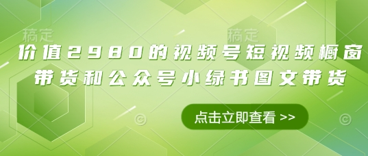 价值2980的视频号短视频橱窗带货和公众号小绿书图文带货 2025-04-03 分类：VIP教程 / 短视频 / 网赚项目 评论(0)-SSOKS网创项目-分享创业资讯_最新网络项目资源