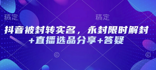 抖音被封转实名，永封限时解封+直播选品分享+答疑 2025-02-15 分类：VIP教程 / 短视频 / 网赚项目 评论(0)-SSOKS网创项目-分享创业资讯_最新网络项目资源