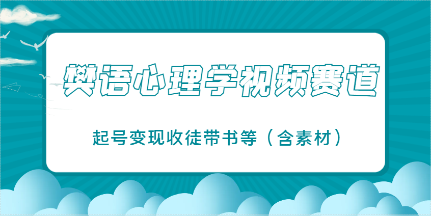樊语心理学视频教学，最近爆火的视频赛道，起号变现收徒带书等（含素材）-SSOKS网创项目-分享创业资讯_最新网络项目资源