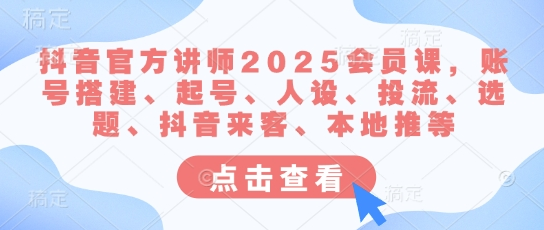 抖音官方讲师2025会员课，账号搭建、起号、人设、投流、选题、抖音来客、本地推等 2025-03-16 分类：VIP教程 / 短视频 / 网赚项目 评论(0)-SSOKS网创项目-分享创业资讯_最新网络项目资源