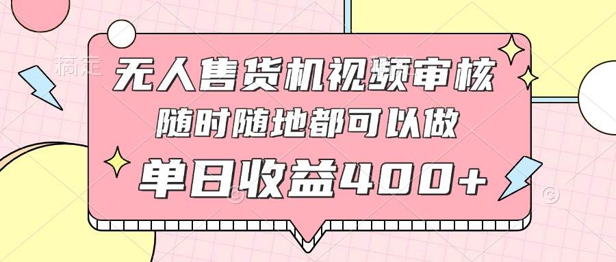 （14524期）无人售货机视频审核，十秒钟一单，有手机就行，随时随地可做单日收益400+-SSOKS网创项目-分享创业资讯_最新网络项目资源