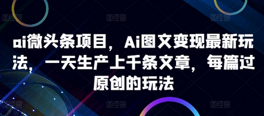ai微头条项目，Ai图文变现最新玩法，一天生产上千条文章，每篇过原创的玩法-SSOKS网创项目-分享创业资讯_最新网络项目资源