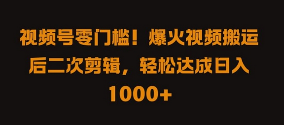 视频号零门槛，爆火视频搬运后二次剪辑，轻松达成日入 1k+-SSOKS网创项目-分享创业资讯_最新网络项目资源