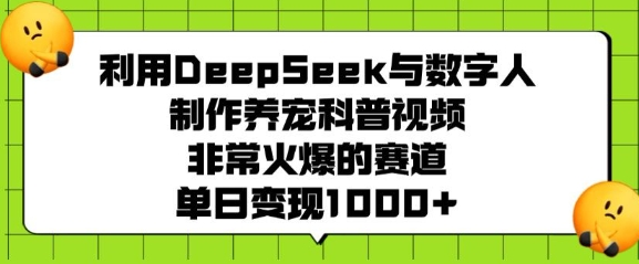 利用DeepSeek与数字人制作养宠科普视频，非常火爆的赛道，单日变现多张-SSOKS网创项目-分享创业资讯_最新网络项目资源