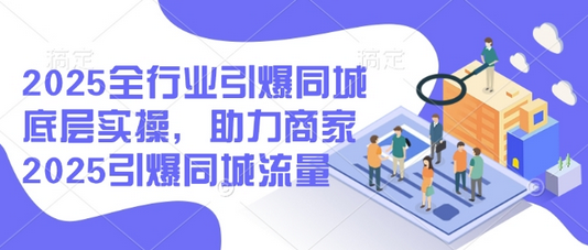 2025全行业引爆同城底层实操，助力商家2025引爆同城流量-SSOKS网创项目-分享创业资讯_最新网络项目资源