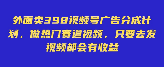 外面卖598视频号广告分成计划，不直播 不卖货 不露脸，只要去发视频都会有收益-SSOKS网创项目-分享创业资讯_最新网络项目资源