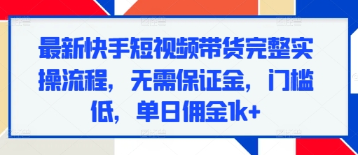 最新快手短视频带货完整实操流程，无需保证金，门槛低，单日佣金1k+-SSOKS网创项目-分享创业资讯_最新网络项目资源