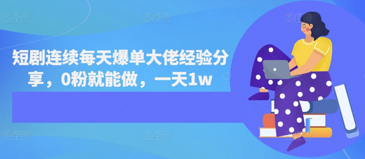 短剧连续每天爆单大佬经验分享，0粉就能做，一天1w-SSOKS网创项目-分享创业资讯_最新网络项目资源