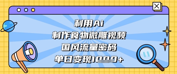 利用Ai制作食物微雕视频，国风流量密码，单日变现数张-SSOKS网创项目-分享创业资讯_最新网络项目资源