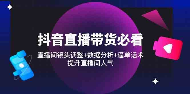 抖音直播带货必看：直播间镜头调整+数据分析+逼单话术，提升直播间人气-SSOKS网创项目-分享创业资讯_最新网络项目资源