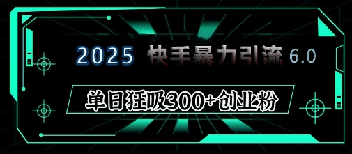 2025年快手6.0保姆级教程震撼来袭，单日狂吸300+精准创业粉-SSOKS网创项目-分享创业资讯_最新网络项目资源