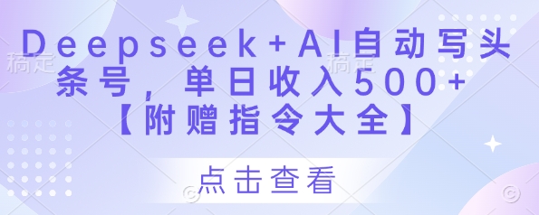 Deepseek+AI自动写头条号，单日收入500+ 【附赠指令大全】-SSOKS网创项目-分享创业资讯_最新网络项目资源
