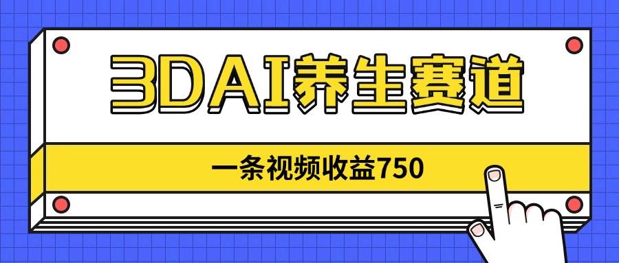 （14451期）3DAI养生赛道，一条视频赚了750，新蓝海，目前做的人不多！-SSOKS网创项目-分享创业资讯_最新网络项目资源