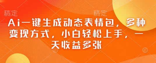Ai一键生成动态表情包，多种变现方式，小白轻松上手，一天收益多张-SSOKS网创项目-分享创业资讯_最新网络项目资源