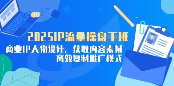 （14609期）2025IP流量操盘手班，商业IP人物设计，获取内容素材，高效复制推广模式-SSOKS网创项目-分享创业资讯_最新网络项目资源