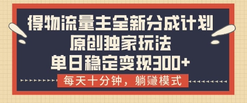 得物流量主全新分成计划模式，原创独家玩法，每天十分钟，躺挣模式，单日稳定变现3张+【揭秘】-SSOKS网创项目-分享创业资讯_最新网络项目资源