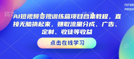 AI短视频变现训练营项目合集教程，直接无脑搞起来，赚取流量分成、广告、定制、收徒等收益 2025-02-10 分类：VIP教程 / 短视频 / 网赚项目 评论(0)-SSOKS网创项目-分享创业资讯_最新网络项目资源