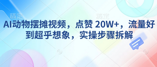 AI动物摆摊视频，点赞 20W+，流量好到超乎想象，实操步骤拆解-SSOKS网创项目-分享创业资讯_最新网络项目资源