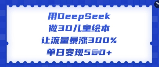 用DeepSeek做3D儿童绘本，让流量暴涨300%，单日变现多张-SSOKS网创项目-分享创业资讯_最新网络项目资源