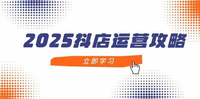 2025抖店运营攻略，掌握抖店技巧，打造月销百万，新手入门到精通-SSOKS网创项目-分享创业资讯_最新网络项目资源