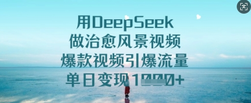 用DeepSeek做治愈风景视频，爆款视频引爆流量，单日变现多张-SSOKS网创项目-分享创业资讯_最新网络项目资源
