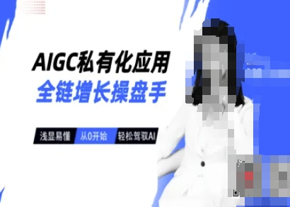 AIGC私有化应用全链增长操盘手，浅显易懂，从0开始轻松，驾驭AI-SSOKS网创项目-分享创业资讯_最新网络项目资源