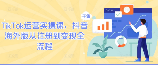 TikTok运营实操课，抖音海外版从注册到变现全流程-SSOKS网创项目-分享创业资讯_最新网络项目资源