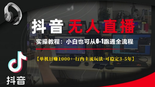 抖音无人直播实操教程【单机日入1k+行内主流玩法可稳定3-5年】小白也可从0-1跑通全流程-SSOKS网创项目-分享创业资讯_最新网络项目资源