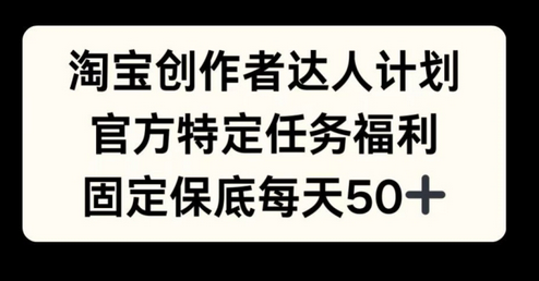 淘宝创作者达人计划，官方特定任务福利，固定保底每天50+-SSOKS网创项目-分享创业资讯_最新网络项目资源