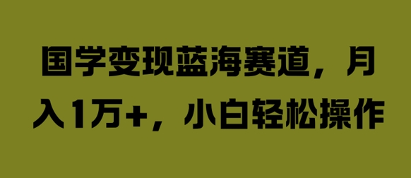 国学变现蓝海赛道，月入1W+，小白轻松操作-SSOKS网创项目-分享创业资讯_最新网络项目资源