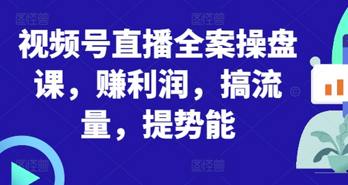 视频号直播全案操盘课，赚利润，搞流量，提势能-SSOKS网创项目-分享创业资讯_最新网络项目资源