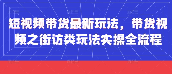 短视频带货最新玩法，带货视频之街访类玩法实操全流程-SSOKS网创项目-分享创业资讯_最新网络项目资源