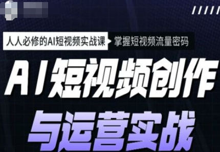 AI短视频创作与运营实战课程，人人必修的AI短视频实战课，掌握短视频流量密码-SSOKS网创项目-分享创业资讯_最新网络项目资源