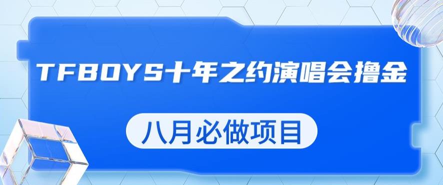 最新蓝海项目，靠最近非常火的TFBOYS十年之约演唱会流量掘金，八月必做的项目【揭秘】-SSOKS网创项目-分享创业资讯_最新网络项目资源