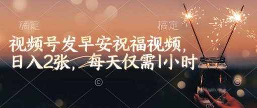 视频号发早安祝福视频，日入2张，每天仅需1小时-SSOKS网创项目-分享创业资讯_最新网络项目资源