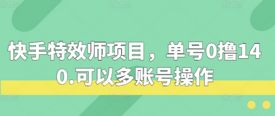 快手特效师项目，单号0撸140，可以多账号操作-SSOKS网创项目-分享创业资讯_最新网络项目资源