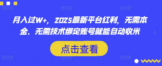 月入过W+，2025最新平台红利，无需本金、无需技术绑定账号就能自动收米 2025-03-19 分类：VIP教程 / 网赚教程 / 网赚项目 评论(0)-SSOKS网创项目-分享创业资讯_最新网络项目资源