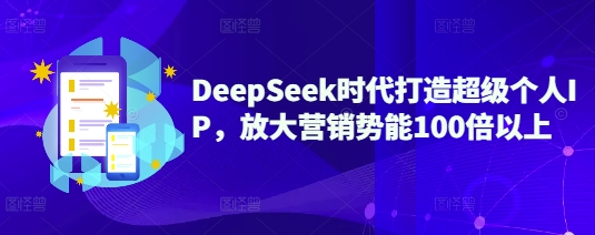 DeepSeek时代打造超级个人IP，放大营销势能100倍以上-SSOKS网创项目-分享创业资讯_最新网络项目资源