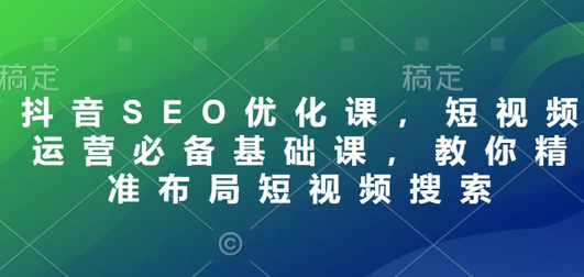 抖音SEO优化课，短视频运营必备基础课，教你精准布局短视频搜索 2025-01-22 分类：VIP教程 / 短视频 / 网赚项目 评论(0)-SSOKS网创项目-分享创业资讯_最新网络项目资源