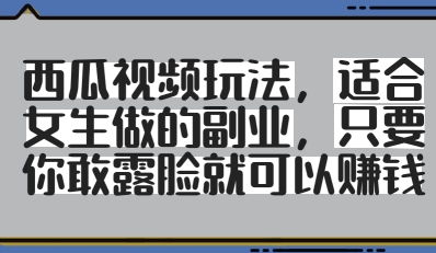 西瓜视频玩法，适合女生做的副业，只要你敢露脸就有收益-SSOKS网创项目-分享创业资讯_最新网络项目资源