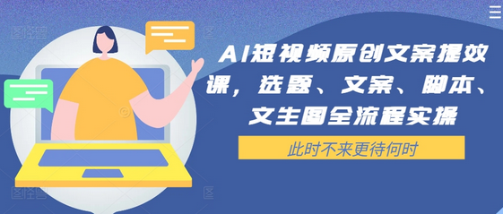 AI短视频原创文案提效课，选题、文案、脚本、文生图全流程实操-SSOKS网创项目-分享创业资讯_最新网络项目资源