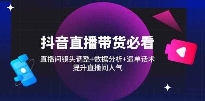（14388期）抖音直播带货必看：直播间镜头调整+数据分析+逼单话术，提升直播间人气-SSOKS网创项目-分享创业资讯_最新网络项目资源