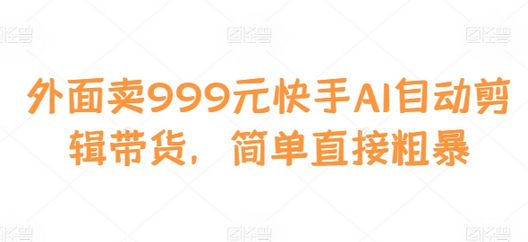 外面卖999元快手AI自动剪辑带货，简单直接粗暴-SSOKS网创项目-分享创业资讯_最新网络项目资源