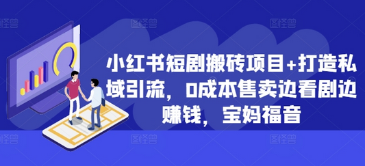 小红书短剧搬砖项目+打造私域引流，0成本售卖边看剧边赚钱，宝妈福音-SSOKS网创项目-分享创业资讯_最新网络项目资源