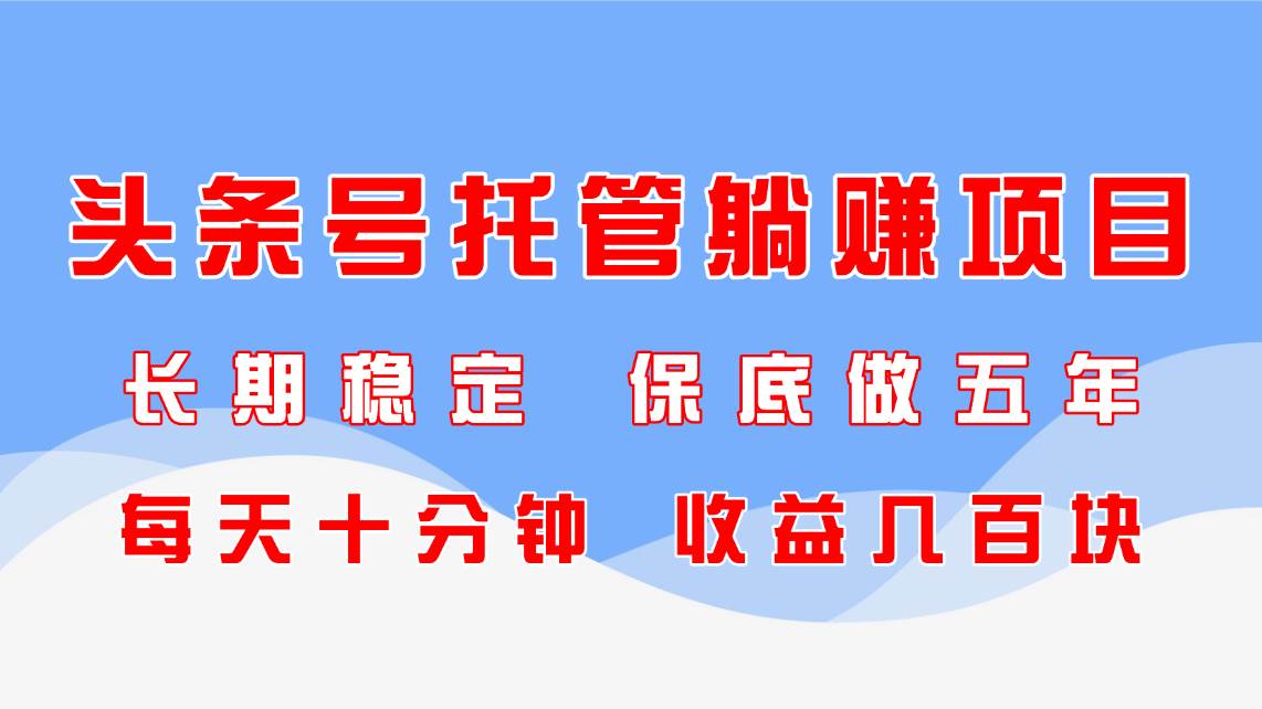 （14635期）头条号托管躺赚项目，长期稳定，可做五年，每天十分钟，收益几百块-SSOKS网创项目-分享创业资讯_最新网络项目资源